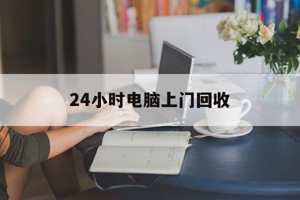 乐平最新24小时电脑上门回收方法分析(最方便真实的乐平免费上门回收电脑方法)