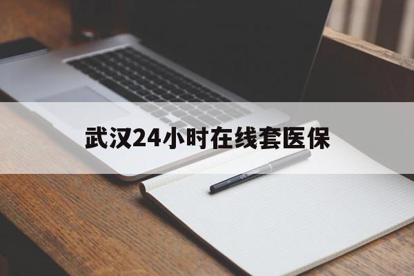 乐平最新武汉24小时在线套医保方法分析(最方便真实的乐平武汉医保服务方法)