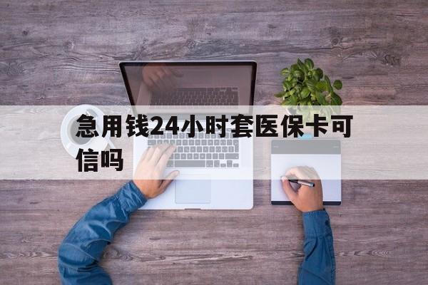 乐平最新急用钱24小时套医保卡可信吗方法分析(最方便真实的乐平急用钱套医保卡联系方式v渠道方法)