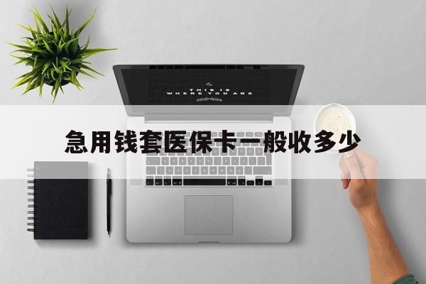 乐平最新急用钱套医保卡一般收多少方法分析(最方便真实的乐平套医保卡一般几个点方法)
