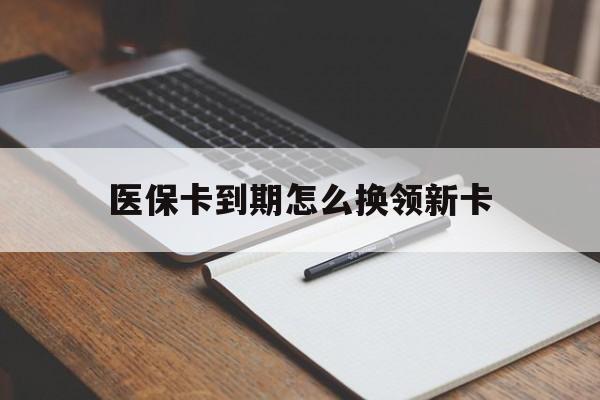 乐平最新医保卡到期怎么换领新卡方法分析(最方便真实的乐平医保卡到期了去哪里换新医保卡方法)