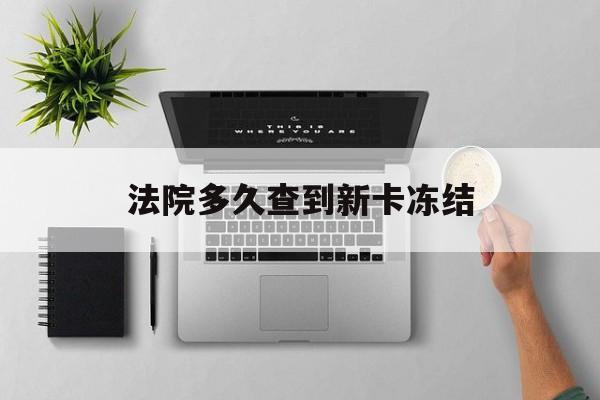乐平最新法院多久查到新卡冻结方法分析(最方便真实的乐平法院多久查到新卡冻结记录方法)