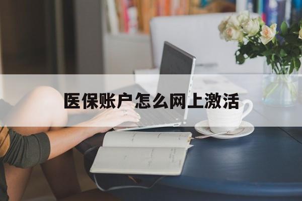 乐平最新医保账户怎么网上激活方法分析(最方便真实的乐平医保账户网上激活流程方法)