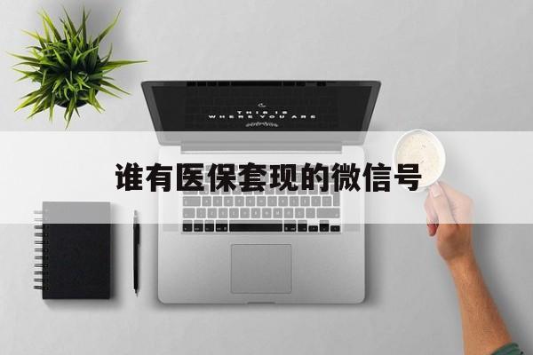 乐平最新谁有医保套现的微信号方法分析(最方便真实的乐平医保套现会被发现吗方法)