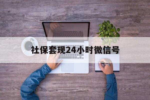 乐平最新社保套现24小时微信号方法分析(最方便真实的乐平社保费套现方法)
