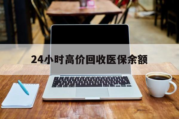 乐平最新24小时高价回收医保余额方法分析(最方便真实的乐平24小时高价回收医保余额是真的吗方法)
