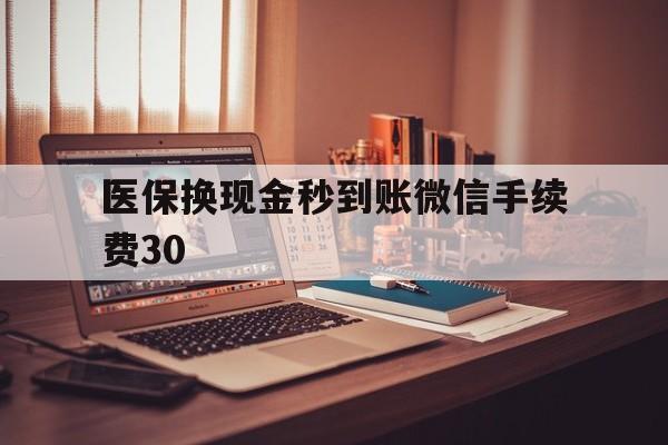 乐平医保换现金秒到账微信手续费30的简单介绍