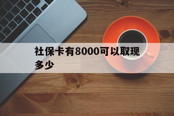 乐平最新社保卡有8000可以取现多少方法分析(最方便真实的乐平社保卡取现方法方法)