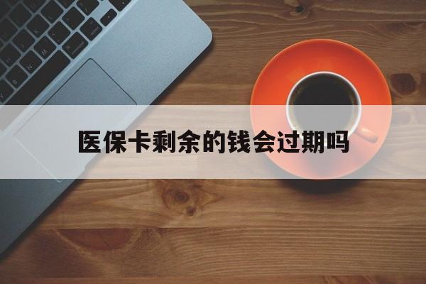 乐平最新医保卡剩余的钱会过期吗方法分析(最方便真实的乐平医保账户里面的钱会过期吗方法)